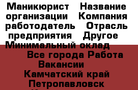 Маникюрист › Название организации ­ Компания-работодатель › Отрасль предприятия ­ Другое › Минимальный оклад ­ 25 000 - Все города Работа » Вакансии   . Камчатский край,Петропавловск-Камчатский г.